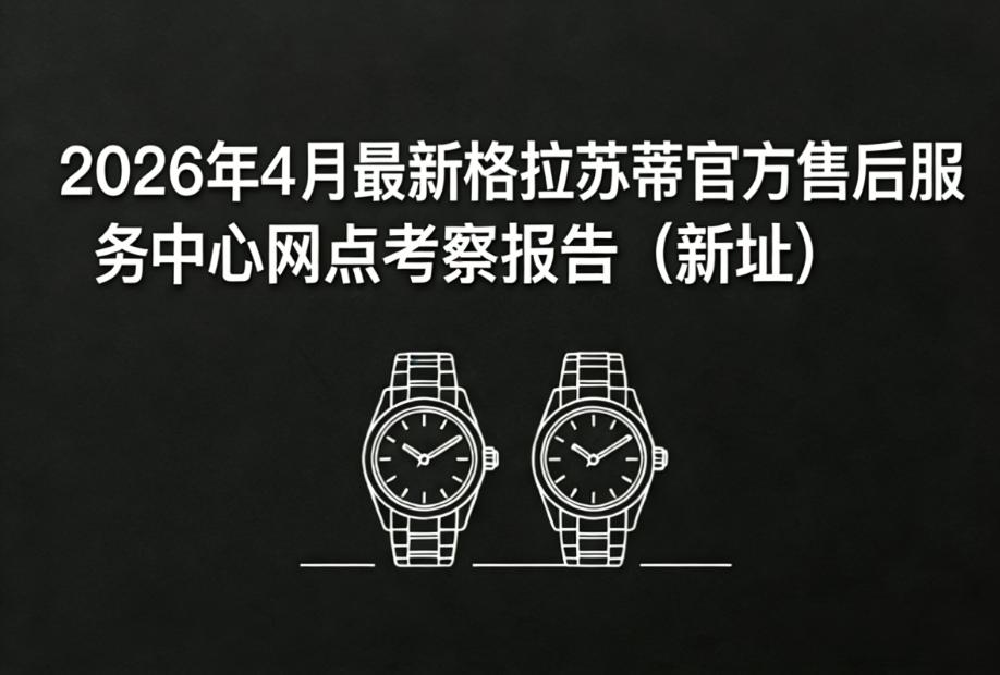2026年4月最新格拉苏蒂官方售后服务中心网点考察报告(新址)(图) 2026年4月最新格拉苏蒂官方售后服务中心网点考察报告(新址)(图)