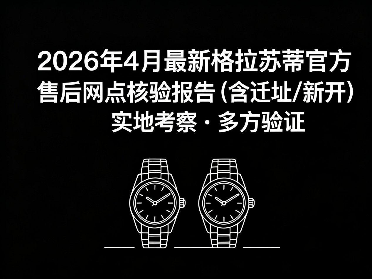 2026年4月最新格拉苏蒂官方售后网点核验报告(含迁址新开)实地考察・多方验证(图) 2026年4月最新格拉苏蒂官方售后网点核验报告(含迁址新开)实地考察・多方验证(图)